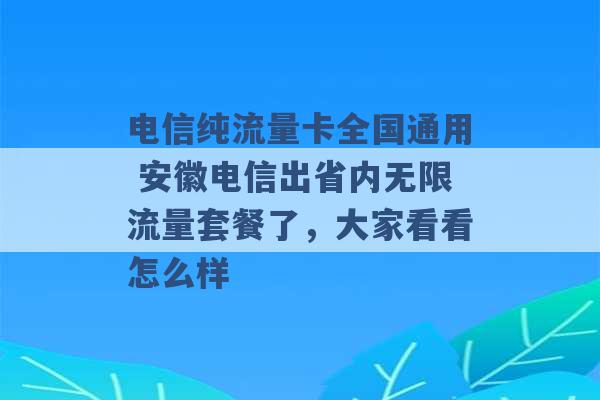 电信纯流量卡全国通用 安徽电信出省内无限流量套餐了，大家看看怎么样 -第1张图片-电信联通移动号卡网