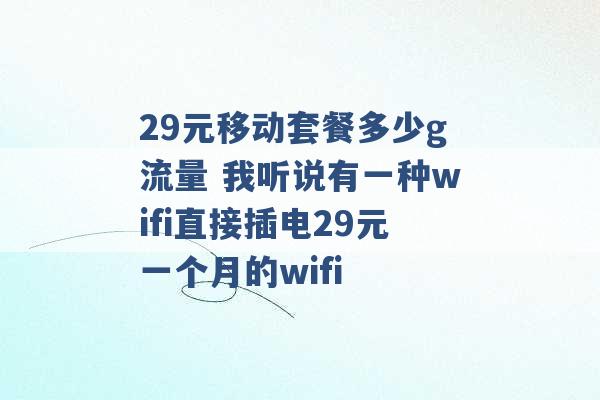 29元移动套餐多少g流量 我听说有一种wifi直接插电29元一个月的wifi -第1张图片-电信联通移动号卡网