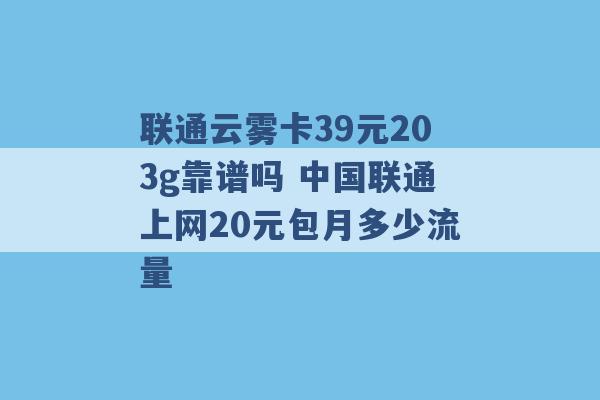 联通云雾卡39元203g靠谱吗 中国联通上网20元包月多少流量 -第1张图片-电信联通移动号卡网