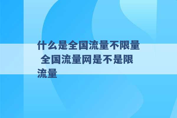 什么是全国流量不限量 全国流量网是不是限流量 -第1张图片-电信联通移动号卡网