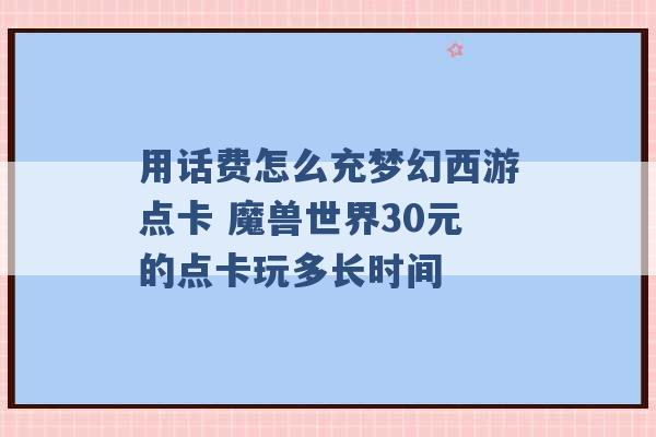 用话费怎么充梦幻西游点卡 魔兽世界30元的点卡玩多长时间 -第1张图片-电信联通移动号卡网