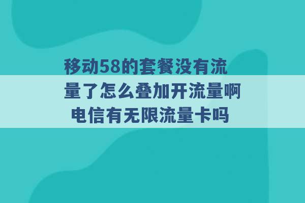 移动58的套餐没有流量了怎么叠加开流量啊 电信有无限流量卡吗 -第1张图片-电信联通移动号卡网