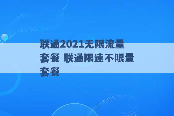 联通2021无限流量套餐 联通限速不限量套餐 -第1张图片-电信联通移动号卡网