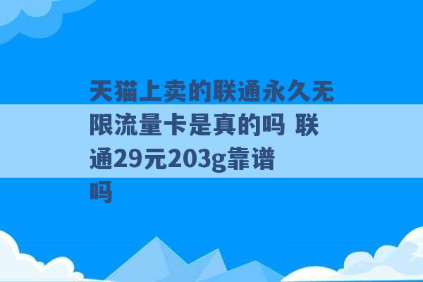 天猫上卖的联通永久无限流量卡是真的吗 联通29元203g靠谱吗 -第1张图片-电信联通移动号卡网