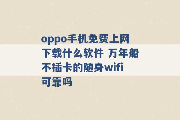 oppo手机免费上网下载什么软件 万年船不插卡的随身wifi可靠吗 -第1张图片-电信联通移动号卡网