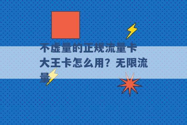 不虚量的正规流量卡 大王卡怎么用？无限流量 -第1张图片-电信联通移动号卡网