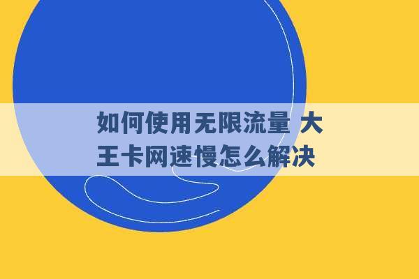 如何使用无限流量 大王卡网速慢怎么解决 -第1张图片-电信联通移动号卡网