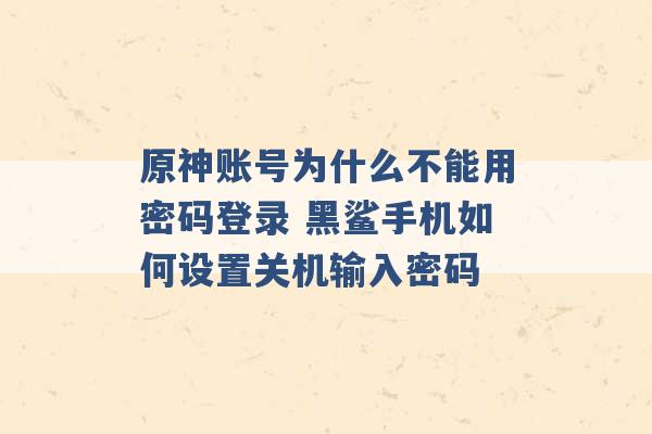 原神账号为什么不能用密码登录 黑鲨手机如何设置关机输入密码 -第1张图片-电信联通移动号卡网