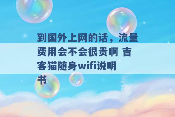 到国外上网的话，流量费用会不会很贵啊 吉客猫随身wifi说明书 -第1张图片-电信联通移动号卡网