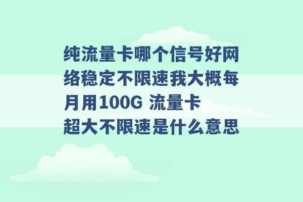 纯流量卡哪个信号好网络稳定不限速我大概每月用100G 流量卡超大不限速是什么意思 -第1张图片-电信联通移动号卡网