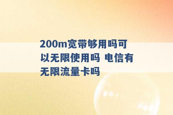 200m宽带够用吗可以无限使用吗 电信有无限流量卡吗 -第1张图片-电信联通移动号卡网