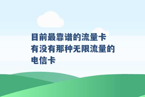 目前最靠谱的流量卡 有没有那种无限流量的电信卡 -第1张图片-电信联通移动号卡网