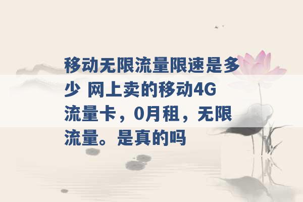 移动无限流量限速是多少 网上卖的移动4G流量卡，0月租，无限流量。是真的吗 -第1张图片-电信联通移动号卡网