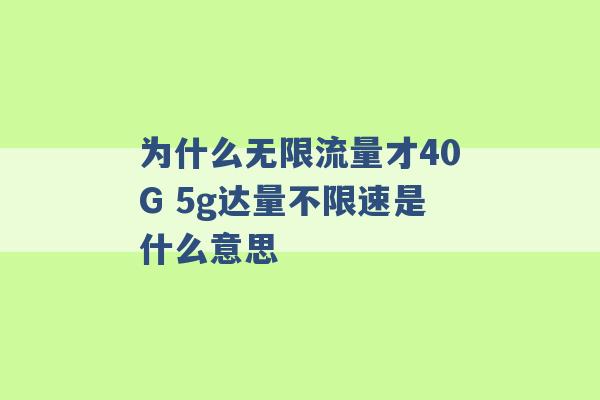 为什么无限流量才40G 5g达量不限速是什么意思 -第1张图片-电信联通移动号卡网