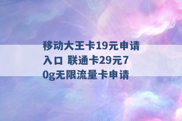 移动大王卡19元申请入口 联通卡29元70g无限流量卡申请 -第1张图片-电信联通移动号卡网