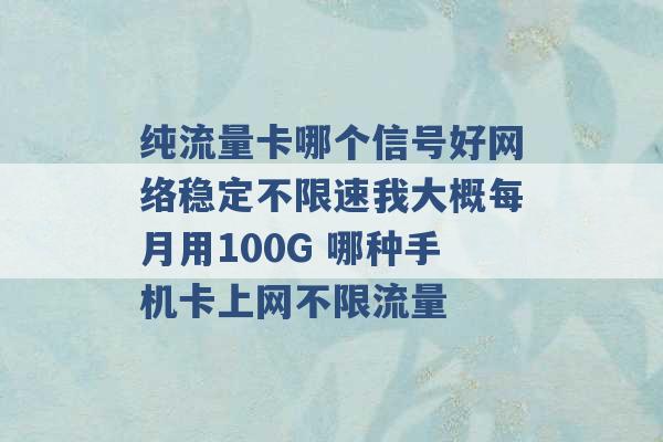 纯流量卡哪个信号好网络稳定不限速我大概每月用100G 哪种手机卡上网不限流量 -第1张图片-电信联通移动号卡网