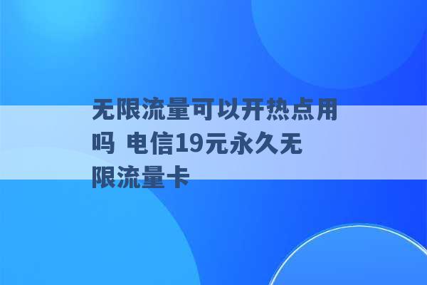 无限流量可以开热点用吗 电信19元永久无限流量卡 -第1张图片-电信联通移动号卡网