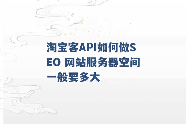 淘宝客API如何做SEO 网站服务器空间一般要多大 -第1张图片-电信联通移动号卡网