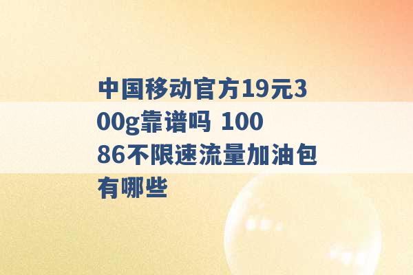 中国移动官方19元300g靠谱吗 10086不限速流量加油包有哪些 -第1张图片-电信联通移动号卡网