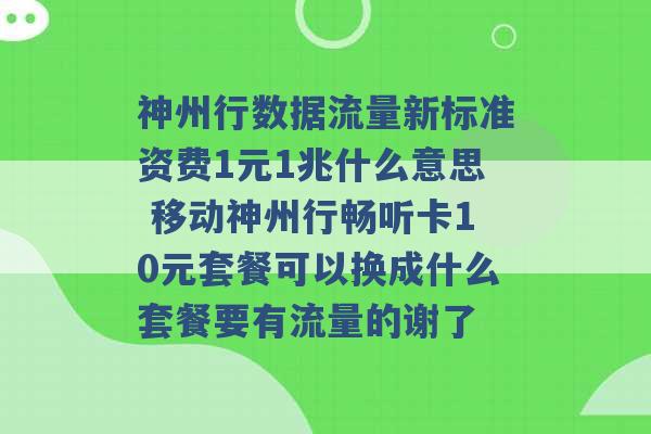 神州行数据流量新标准资费1元1兆什么意思 移动神州行畅听卡10元套餐可以换成什么套餐要有流量的谢了 -第1张图片-电信联通移动号卡网