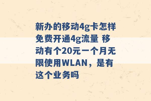 新办的移动4g卡怎样免费开通4g流量 移动有个20元一个月无限使用WLAN，是有这个业务吗 -第1张图片-电信联通移动号卡网