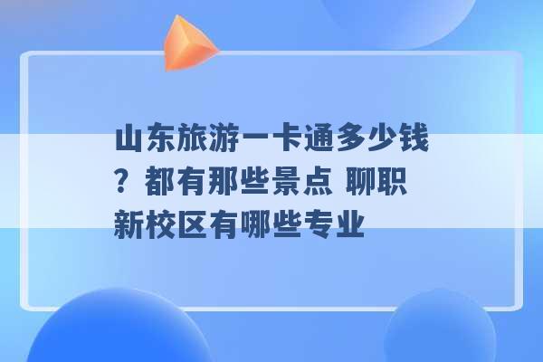 山东旅游一卡通多少钱？都有那些景点 聊职新校区有哪些专业 -第1张图片-电信联通移动号卡网