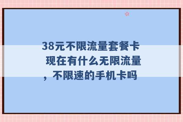 38元不限流量套餐卡 现在有什么无限流量，不限速的手机卡吗 -第1张图片-电信联通移动号卡网