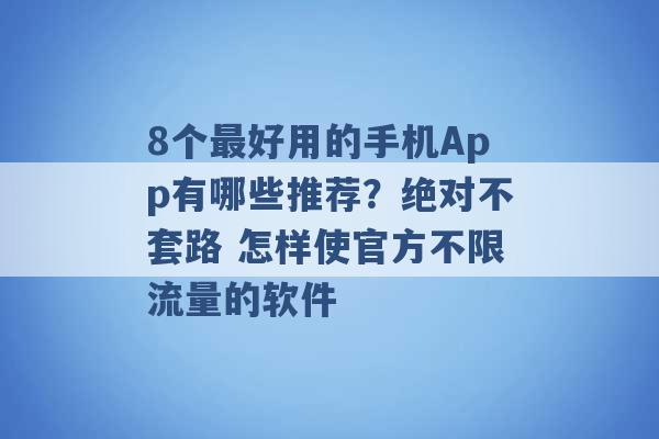 8个最好用的手机App有哪些推荐？绝对不套路 怎样使官方不限流量的软件 -第1张图片-电信联通移动号卡网