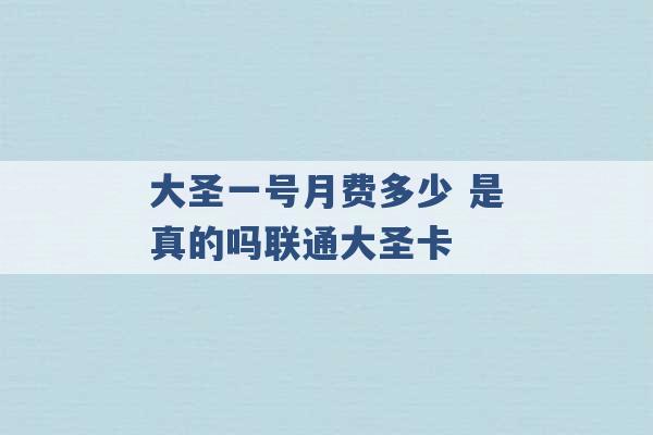 大圣一号月费多少 是真的吗联通大圣卡 -第1张图片-电信联通移动号卡网