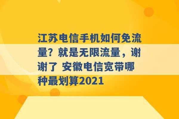 江苏电信手机如何免流量？就是无限流量，谢谢了 安徽电信宽带哪种最划算2021 -第1张图片-电信联通移动号卡网