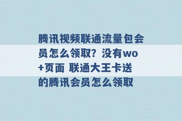 腾讯视频联通流量包会员怎么领取？没有wo+页面 联通大王卡送的腾讯会员怎么领取 -第1张图片-电信联通移动号卡网