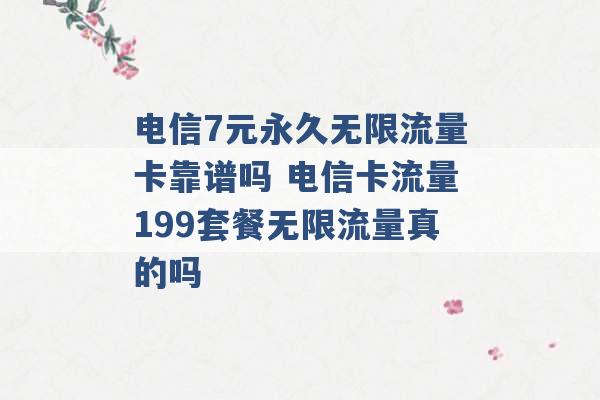 电信7元永久无限流量卡靠谱吗 电信卡流量199套餐无限流量真的吗 -第1张图片-电信联通移动号卡网