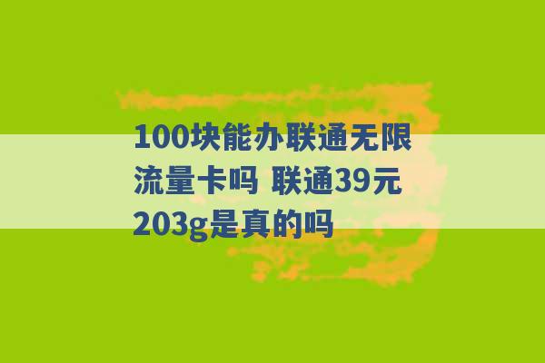 100块能办联通无限流量卡吗 联通39元203g是真的吗 -第1张图片-电信联通移动号卡网