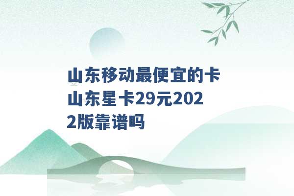 山东移动最便宜的卡 山东星卡29元2022版靠谱吗 -第1张图片-电信联通移动号卡网