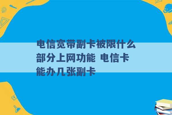 电信宽带副卡被限什么部分上网功能 电信卡能办几张副卡 -第1张图片-电信联通移动号卡网