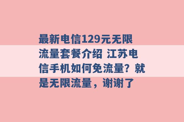 最新电信129元无限流量套餐介绍 江苏电信手机如何免流量？就是无限流量，谢谢了 -第1张图片-电信联通移动号卡网