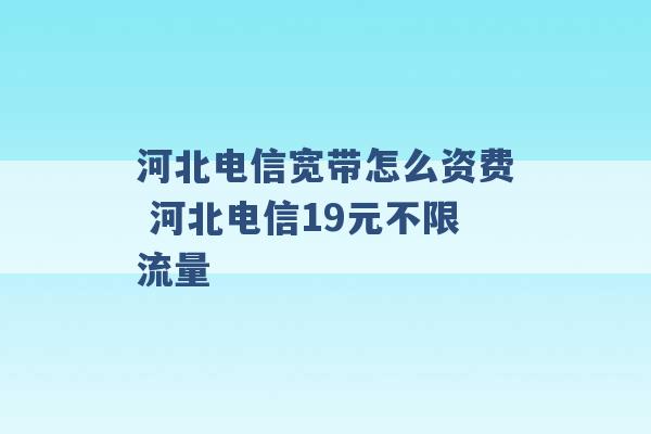 河北电信宽带怎么资费 河北电信19元不限流量 -第1张图片-电信联通移动号卡网