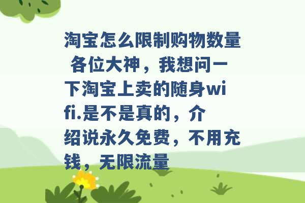 淘宝怎么限制购物数量 各位大神，我想问一下淘宝上卖的随身wifi.是不是真的，介绍说永久免费，不用充钱，无限流量 -第1张图片-电信联通移动号卡网