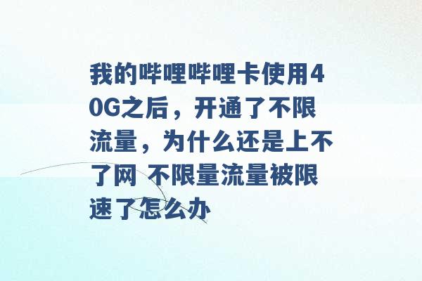 我的哔哩哔哩卡使用40G之后，开通了不限流量，为什么还是上不了网 不限量流量被限速了怎么办 -第1张图片-电信联通移动号卡网