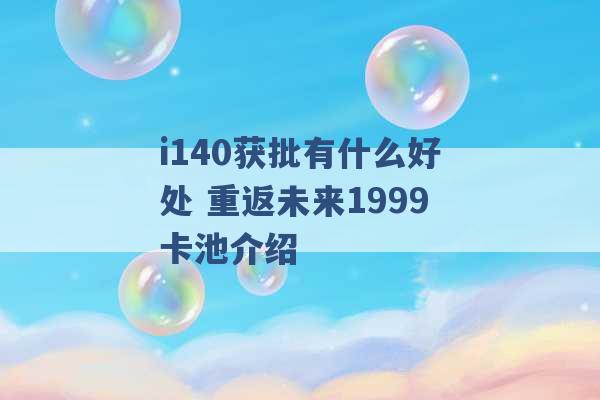 i140获批有什么好处 重返未来1999卡池介绍 -第1张图片-电信联通移动号卡网