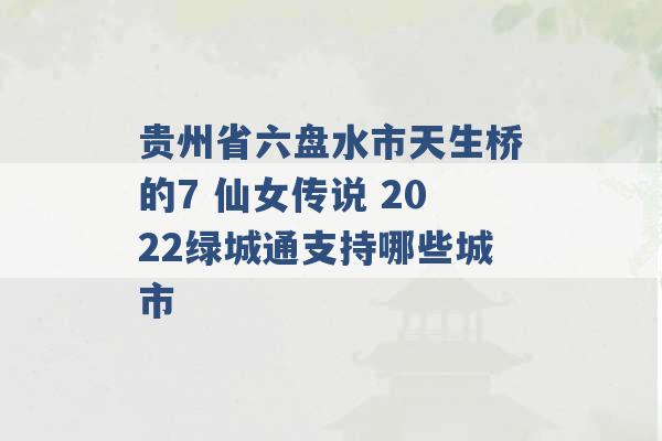 贵州省六盘水市天生桥的7 仙女传说 2022绿城通支持哪些城市 -第1张图片-电信联通移动号卡网