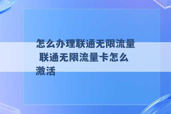 怎么办理联通无限流量 联通无限流量卡怎么激活 -第1张图片-电信联通移动号卡网