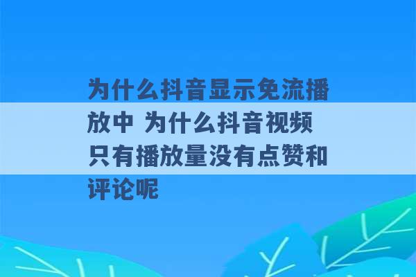 为什么抖音显示免流播放中 为什么抖音视频只有播放量没有点赞和评论呢 -第1张图片-电信联通移动号卡网