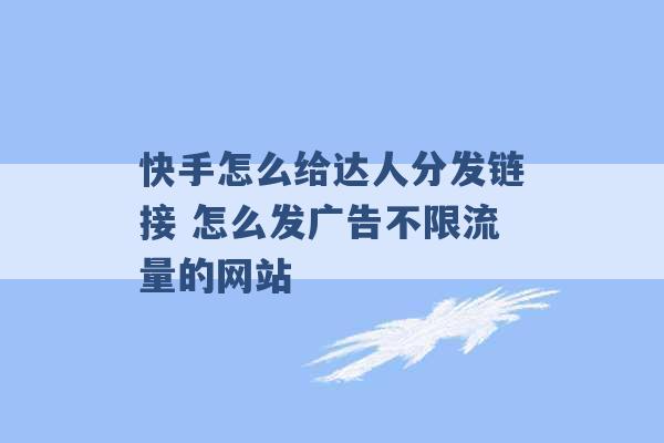 快手怎么给达人分发链接 怎么发广告不限流量的网站 -第1张图片-电信联通移动号卡网