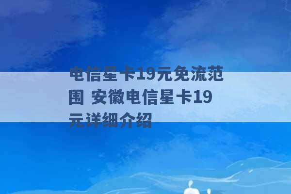 电信星卡19元免流范围 安徽电信星卡19元详细介绍 -第1张图片-电信联通移动号卡网