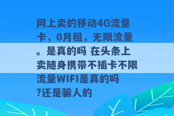 网上卖的移动4G流量卡，0月租，无限流量。是真的吗 在头条上卖随身携带不插卡不限流量WIFI是真的吗?还是骗人的 -第1张图片-电信联通移动号卡网