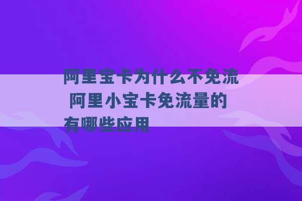 阿里宝卡为什么不免流 阿里小宝卡免流量的有哪些应用 -第1张图片-电信联通移动号卡网