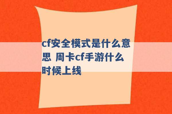 cf安全模式是什么意思 周卡cf手游什么时候上线 -第1张图片-电信联通移动号卡网