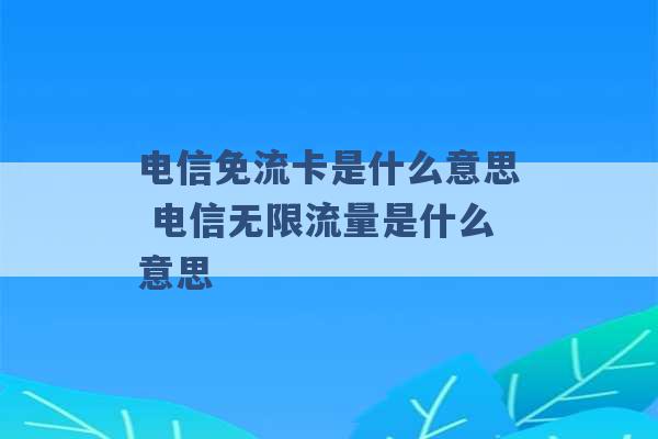 电信免流卡是什么意思 电信无限流量是什么意思 -第1张图片-电信联通移动号卡网