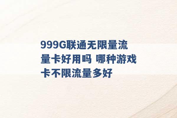 999G联通无限量流量卡好用吗 哪种游戏卡不限流量多好 -第1张图片-电信联通移动号卡网